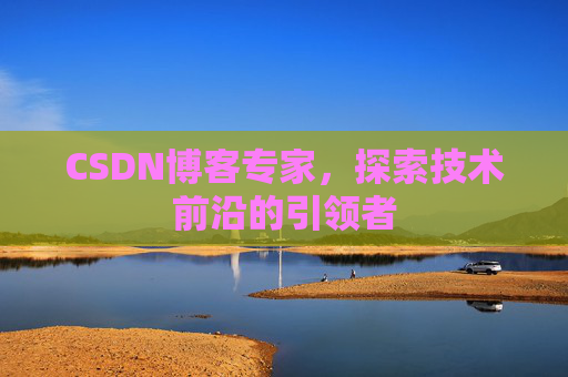 CSDN博客专家，探索技术前沿的引领者